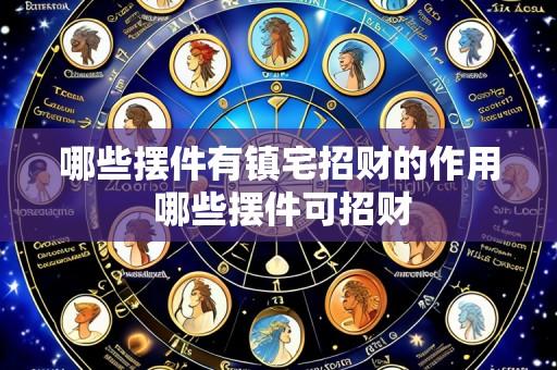 哪些摆件有镇宅招财的作用 哪些摆件可招财