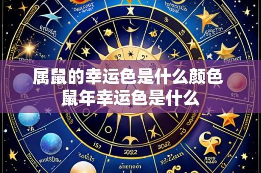 属鼠的幸运色是什么颜色 鼠年幸运色是什么