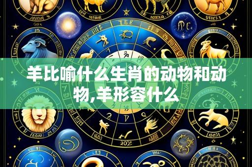 羊比喻什么生肖的动物和动物,羊形容什么