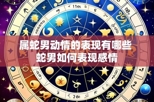 属蛇男动情的表现有哪些 蛇男如何表现感情
