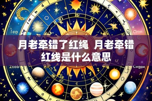 月老牵错了红绳  月老牵错红线是什么意思