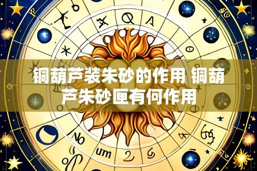 铜葫芦装朱砂的作用 铜葫芦朱砂匣有何作用