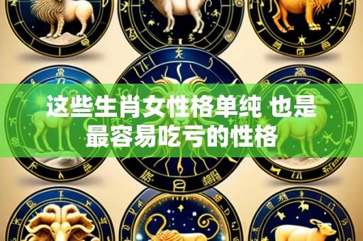 这些生肖女性格单纯 也是最容易吃亏的性格