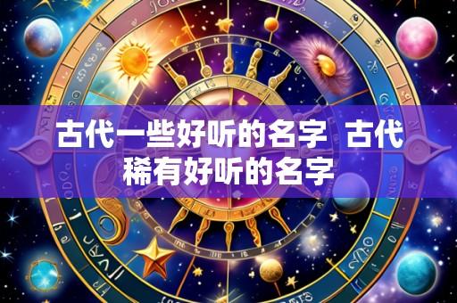 古代一些好听的名字 古代稀有好听的名字