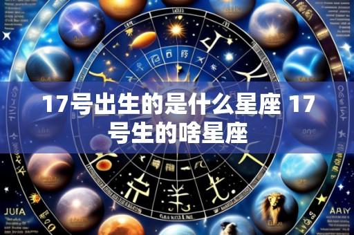 17号出生的是什么星座 17号生的啥星座
