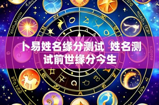 卜易姓名缘分测试  姓名测试前世缘分今生