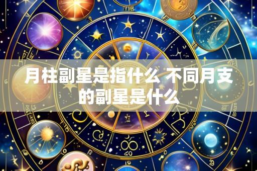 月柱副星是指什么 不同月支的副星是什么