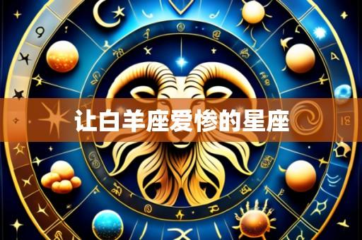 让白羊座爱惨的星座