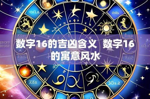 数字16的吉凶含义 数字16的寓意风水