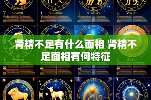 肾精不足有什么面相 肾精不足面相有何特征