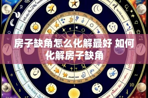 房子缺角怎么化解最好 如何化解房子缺角
