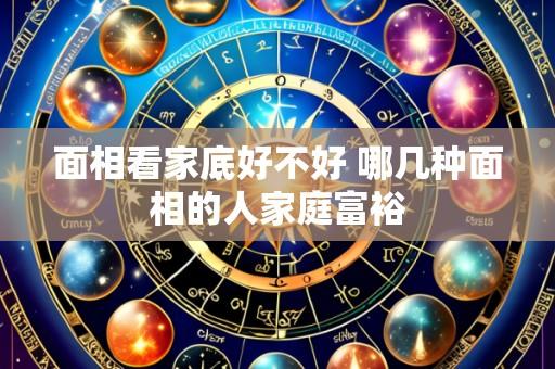 面相看家底好不好 哪几种面相的人家庭富裕