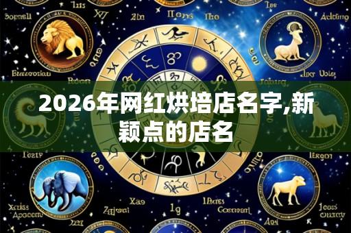 2026年网红烘培店名字,新颖点的店名