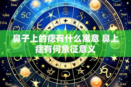 鼻子上的痣有什么寓意 鼻上痣有何象征意义