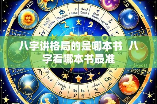 八字讲格局的是哪本书  八字看哪本书最准