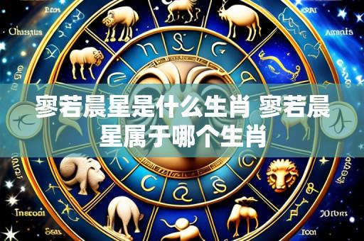 寥若晨星是什么生肖 寥若晨星属于哪个生肖