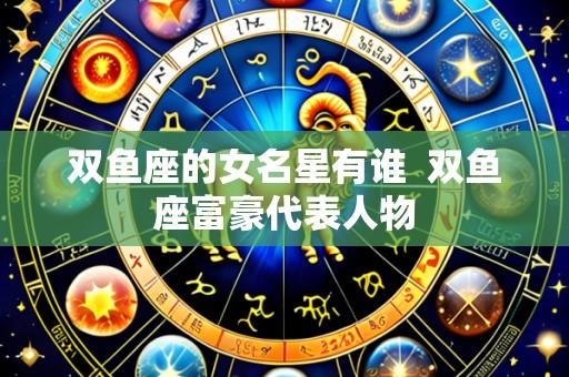 双鱼座的女名星有谁 双鱼座富豪代表人物