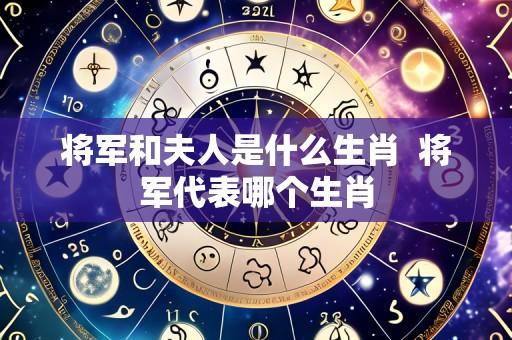 将军和夫人是什么生肖 将军代表哪个生肖