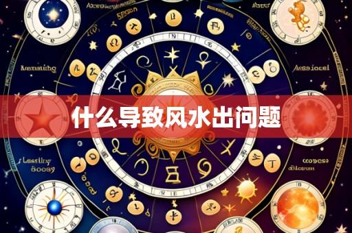 什么导致风水出问题