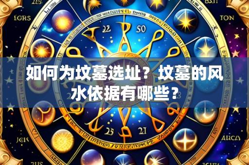 如何为坟墓选址?坟墓的风水依据有哪些?