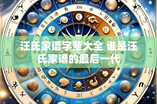 汪氏家谱字辈大全 谁是汪氏家谱的最后一代