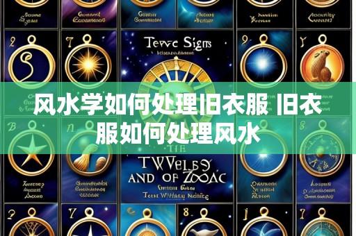风水学如何处理旧衣服 旧衣服如何处理风水