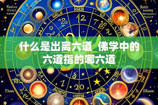 什么是出离六道  佛学中的六道指的哪六道