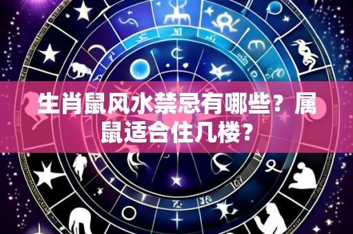 生肖鼠风水禁忌有哪些？属鼠适合住几楼？