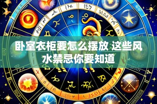 卧室衣柜要怎么摆放 这些风水禁忌你要知道