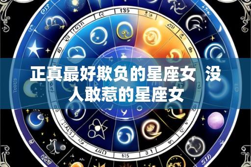 正真最好欺负的星座女 没人敢惹的星座女