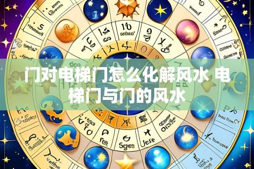 门对电梯门怎么化解风水 电梯门与门的风水