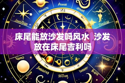 床尾能放沙发吗风水  沙发放在床尾吉利吗