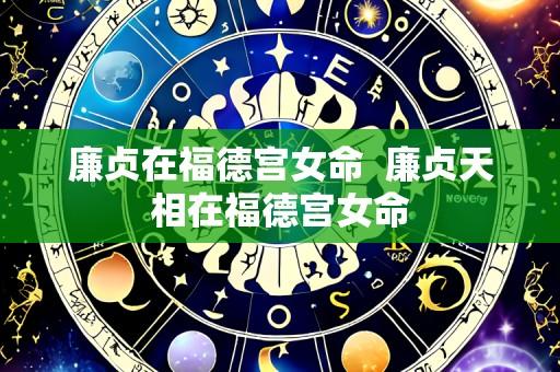 廉贞在福德宫女命  廉贞天相在福德宫女命
