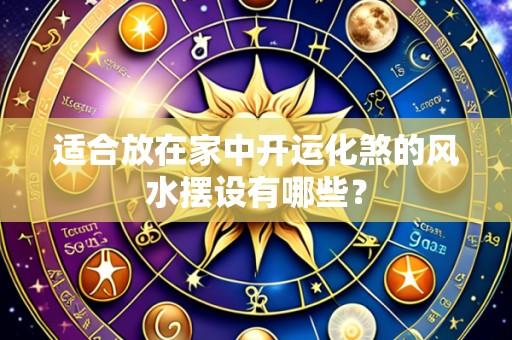 适合放在家中开运化煞的风水摆设有哪些？