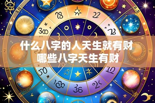 什么八字的人天生就有财 哪些八字天生有财