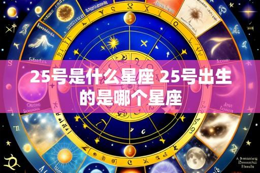 25号是什么星座 25号出生的是哪个星座