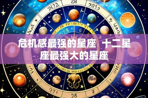 危机感最强的星座 十二星座最强大的星座