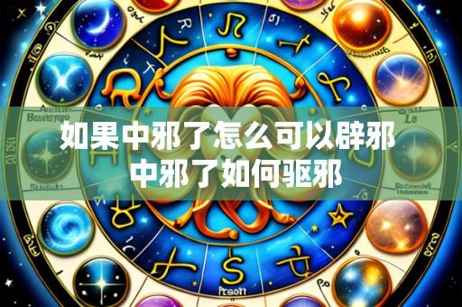 如果中邪了怎么可以辟邪  中邪了如何驱邪