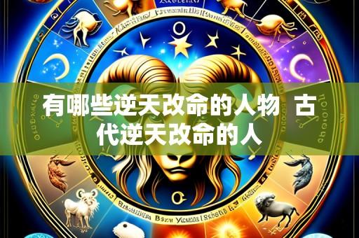 有哪些逆天改命的人物  古代逆天改命的人