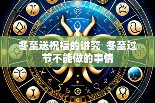 冬至送祝福的讲究  冬至过节不能做的事情
