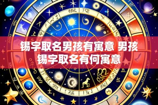 锡字取名男孩有寓意 男孩锡字取名有何寓意