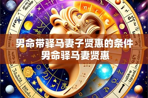 男命带驿马妻子贤惠的条件 男命驿马妻贤惠