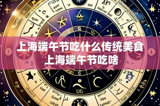 上海端午节吃什么传统美食 上海端午节吃啥