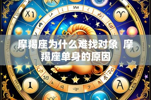 摩羯座为什么难找对象 摩羯座单身的原因