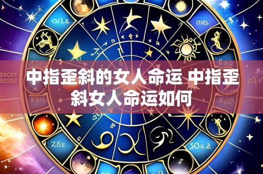 中指歪斜的女人命运 中指歪斜女人命运如何