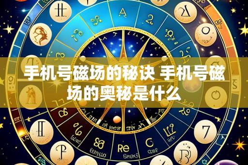 手机号磁场的秘诀 手机号磁场的奥秘是什么