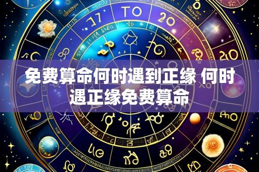 免费算命何时遇到正缘 何时遇正缘免费算命