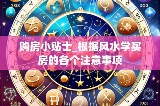 购房小贴士_根据风水学买房的各个注意事项