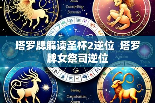 塔罗牌解读圣杯2逆位  塔罗牌女祭司逆位
