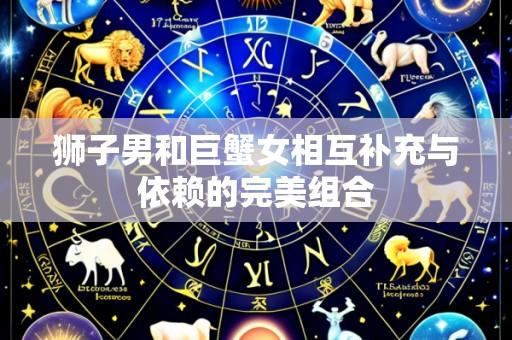 狮子男和巨蟹女相互补充与依赖的完美组合